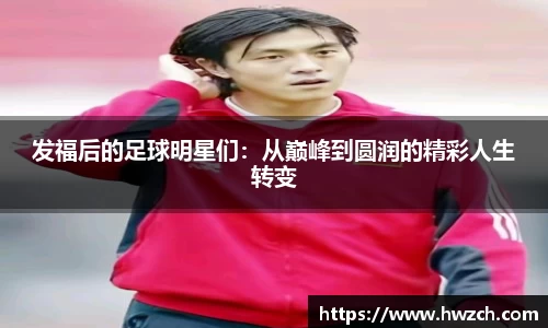 发福后的足球明星们：从巅峰到圆润的精彩人生转变