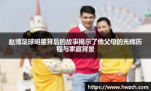 赵博足球明星背后的故事揭示了他父母的光辉历程与家庭背景