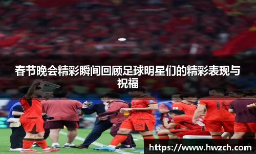 春节晚会精彩瞬间回顾足球明星们的精彩表现与祝福
