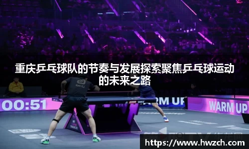 重庆乒乓球队的节奏与发展探索聚焦乒乓球运动的未来之路
