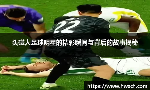 头碰人足球明星的精彩瞬间与背后的故事揭秘