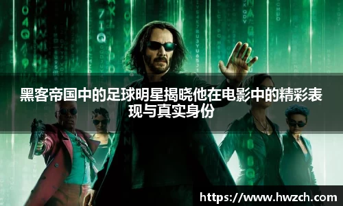 黑客帝国中的足球明星揭晓他在电影中的精彩表现与真实身份